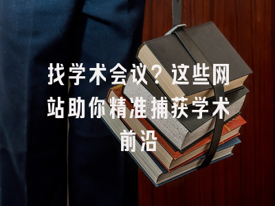 找学术会议？这些网站助你精准捕获学术前沿