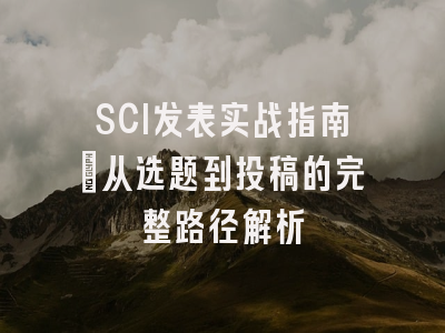 SCI发表实战指南：从选题到投稿的完整路径解析
