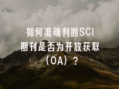 如何准确判断SCI期刊是否为开放获取（OA）？