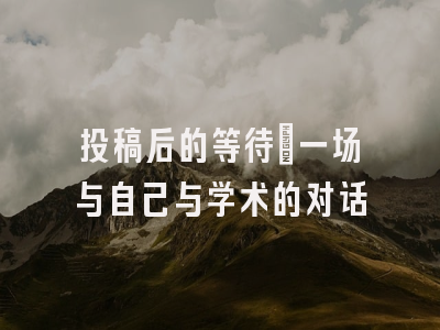 投稿后的等待：一场与自己与学术的对话
