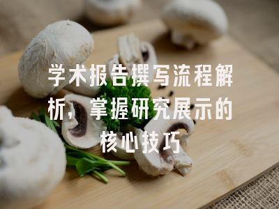 学术报告撰写流程解析，掌握研究展示的核心技巧
