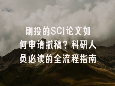 刚投的SCI论文如何申请撤稿？科研人员必读的全流程指南