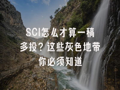 SCI怎么才算一稿多投？这些灰色地带你必须知道