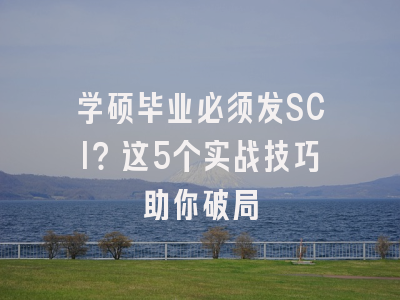 学硕毕业必须发SCI？这5个实战技巧助你破局