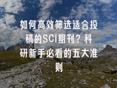 如何高效筛选适合投稿的SCI期刊？科研新手必看的五大准则