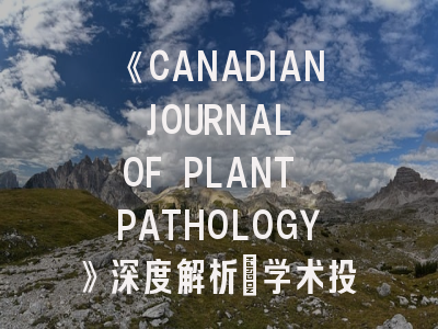 《CANADIAN JOURNAL OF PLANT PATHOLOGY》深度解析：学术投稿者的避坑指南与突围策略