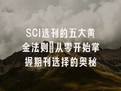 SCI选刊的五大黄金法则：从零开始掌握期刊选择的奥秘