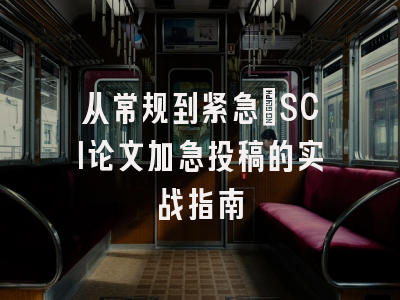 从常规到紧急：SCI论文加急投稿的实战指南