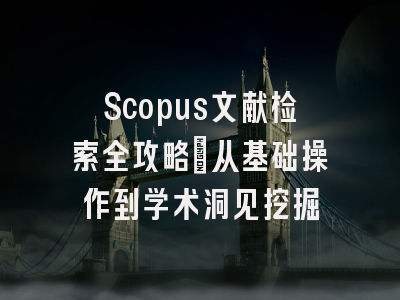 Scopus文献检索全攻略：从基础操作到学术洞见挖掘