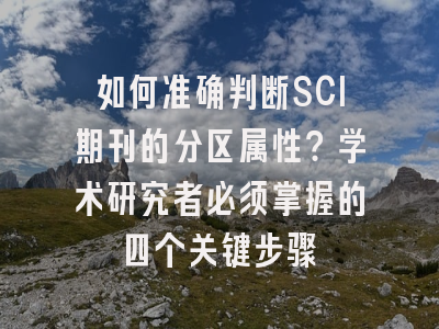如何准确判断SCI期刊的分区属性？学术研究者必须掌握的四个关键步骤