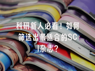 科研新人必看！如何筛选出最适合的SCI杂志？