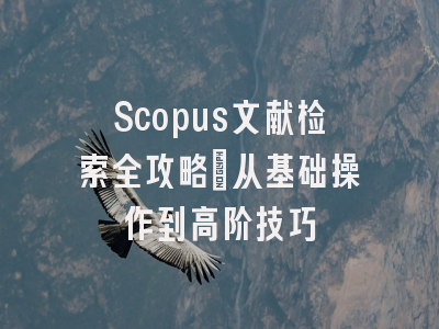 Scopus文献检索全攻略：从基础操作到高阶技巧