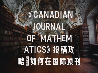《CANADIAN JOURNAL OF MATHEMATICS》投稿攻略：如何在国际顶刊展示数学智慧？