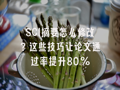 SCI摘要怎么修改？这些技巧让论文通过率提升80%