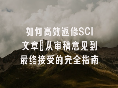 如何高效返修SCI文章：从审稿意见到最终接受的完全指南