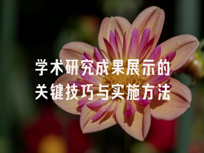 学术研究成果展示的关键技巧与实施方法