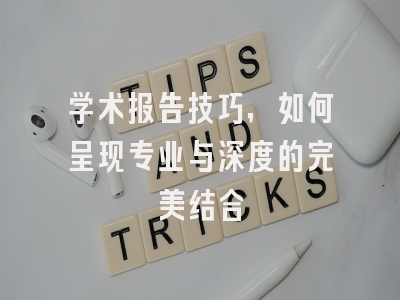 学术报告技巧，如何呈现专业与深度的完美结合
