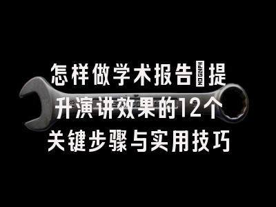 怎样做学术报告：提升演讲效果的12个关键步骤与实用技巧