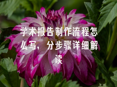 学术报告制作流程怎么写，分步骤详细解读