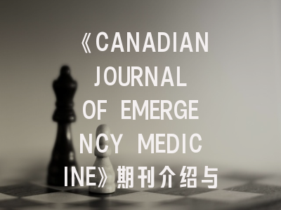 《CANADIAN JOURNAL OF EMERGENCY MEDICINE》期刊介绍与投稿策略建议