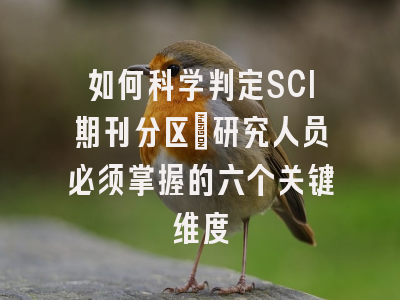 如何科学判定SCI期刊分区：研究人员必须掌握的六个关键维度