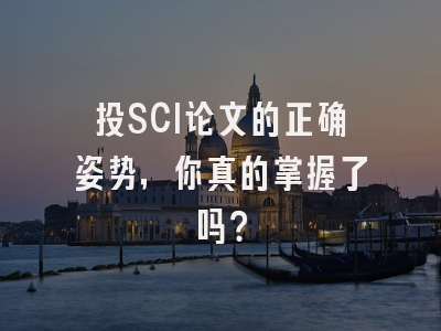 投SCI论文的正确姿势，你真的掌握了吗？