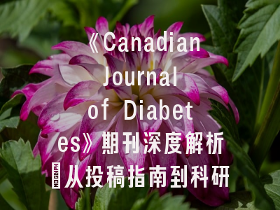 《Canadian Journal of Diabetes》期刊深度解析：从投稿指南到科研策略