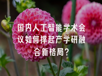 国内人工智能学术会议如何撑起产学研融合新格局？