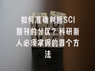 如何准确判断SCI期刊的分区？科研新人必须掌握的四个方法