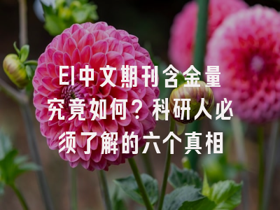 EI中文期刊含金量究竟如何？科研人必须了解的六个真相