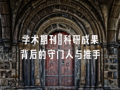 学术期刊：科研成果背后的守门人与推手