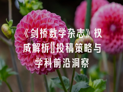 《剑桥数学杂志》权威解析：投稿策略与学科前沿洞察