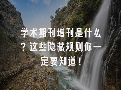 学术期刊增刊是什么？这些隐藏规则你一定要知道！