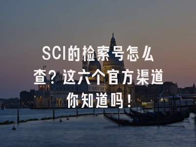 SCI的检索号怎么查？这六个官方渠道你知道吗！