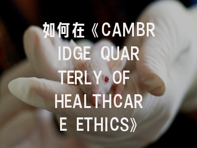 如何在《CAMBRIDGE QUARTERLY OF HEALTHCARE ETHICS》发表医疗伦理研究？