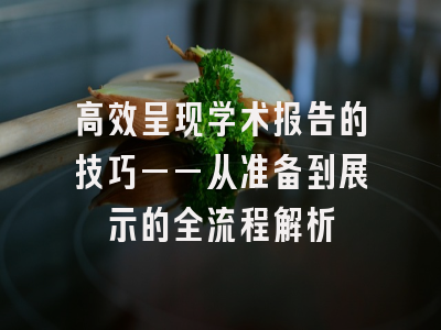 高效呈现学术报告的技巧——从准备到展示的全流程解析