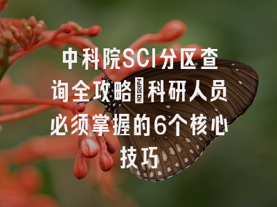中科院SCI分区查询全攻略：科研人员必须掌握的6个核心技巧