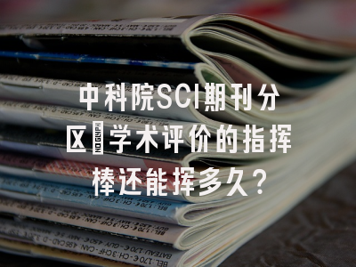 中科院SCI期刊分区：学术评价的指挥棒还能挥多久？