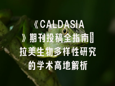 《CALDASIA》期刊投稿全指南：拉美生物多样性研究的学术高地解析