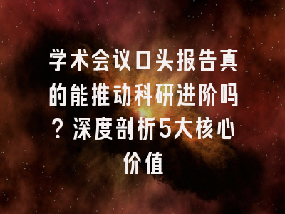 学术会议口头报告真的能推动科研进阶吗？深度剖析5大核心价值