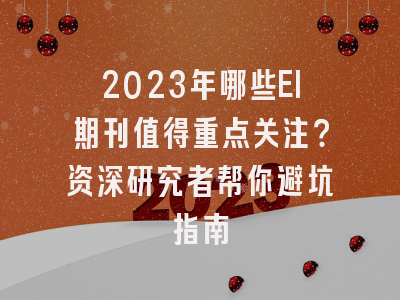 2023年哪些EI期刊值得重点关注？资深研究者帮你避坑指南