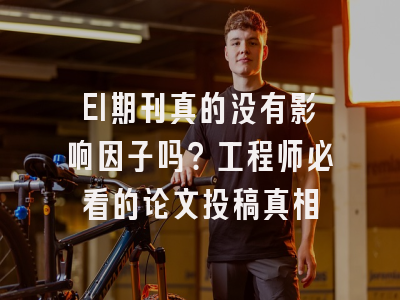 EI期刊真的没有影响因子吗？工程师必看的论文投稿真相