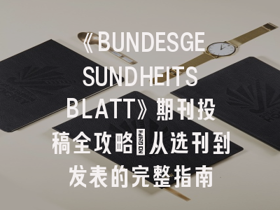 《BUNDESGESUNDHEITSBLATT》期刊投稿全攻略：从选刊到发表的完整指南