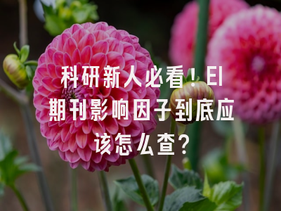 科研新人必看！EI期刊影响因子到底应该怎么查？