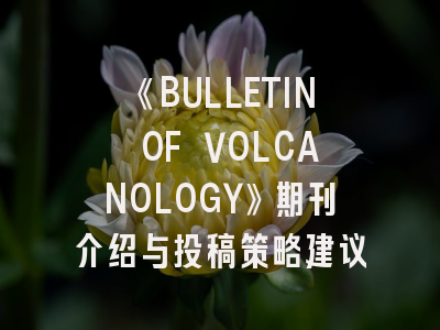 《BULLETIN OF VOLCANOLOGY》期刊介绍与投稿策略建议