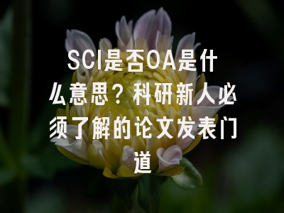 SCI是否OA是什么意思？科研新人必须了解的论文发表门道