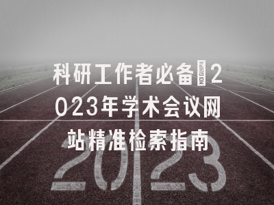 科研工作者必备：2023年学术会议网站精准检索指南
