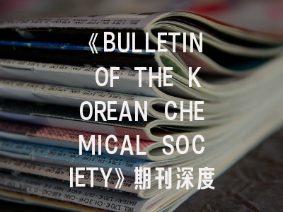 《BULLETIN OF THE KOREAN CHEMICAL SOCIETY》期刊深度解析与投稿实战指南