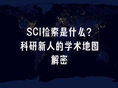 SCI检索是什么？科研新人的学术地图解密