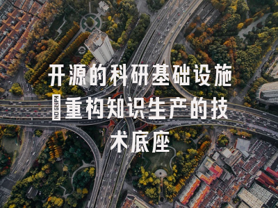开源的科研基础设施：重构知识生产的技术底座